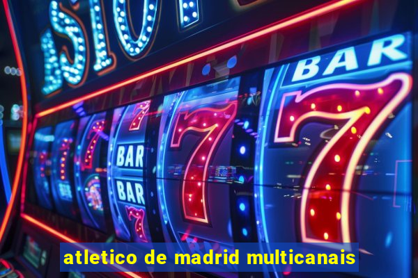 atletico de madrid multicanais